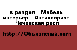  в раздел : Мебель, интерьер » Антиквариат . Чеченская респ.